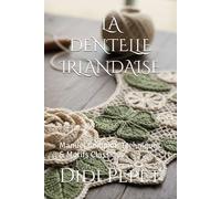 LA DENTELLE IRLANDAISE: Manuel Complet: Techniques & Motifs Classique