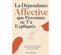 La Dépendance Affective que Personne ne T'a Expliquée: Sortir de l'attachement anxieux, se reconstruire après une rupture et aimer sans te perdre