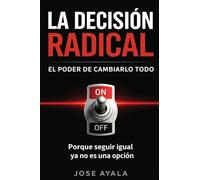 LA DESICION RADICAL EL PODER DE CAMBIARLO TODO: Porque seguir igual ya no es una opcion