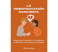 LA DESINTOXICACIÓN NARCISISTA: Su guía para la sanación, el crecimiento y la liberación de las relaciones narcisistas