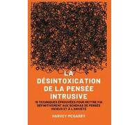 La Désintoxication de La Pensée Intrusive: 15 Techniques Éprouvées pour Mettre Fin Définitivement aux Schémas de Pensée Vicieux et à l'Anxiété
