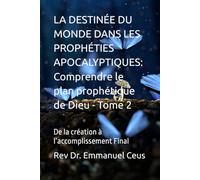 LA DESTINÉE DU MONDE DANS LES PROPHÉTIES APOCALYPTIQUES: Comprendre le plan prophétique de Dieu - Tome 2: De la création à l’accomplissement Final
