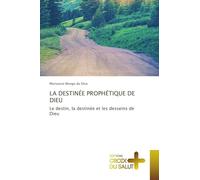 LA DESTINÉE PROPHÉTIQUE DE DIEU: Le destin, la destinée et les desseins de Dieu