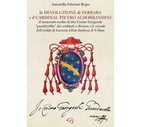 La Devoluzione di Ferrara e il cardinal Pietro Aldobrandini. Il memoriale inedito di don Cosimo Giorgeschi, «guardarobba» del cardinale a Ferrara, e le vicende dell’eredità di Lucrezia d’Este, du...
