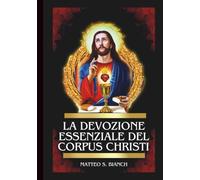 LA DEVOZIONE ESSENZIALE DEL CORPUS CHRISTI: Potente Novena, Litania e Coroncina al Santissimo Salvatore nell'Eucaristia