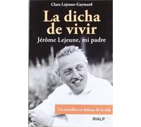 La dicha de vivir : Jérôme Lejeune, mi padre : un científico en defensa de la vida