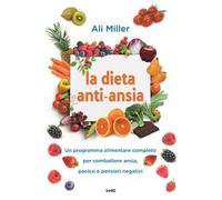La dieta anti-ansia. Un programma alimentare completo per combattere ansia, panico e pensieri negativi