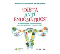 La dieta anti endometriosi. L'alimentazione antinfiammatoria per ridurre i sintomi e vivere meglio