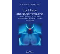 La Dieta anti-infiammatoria. Come educare il sistema immunitario a non attaccare la tiroide.