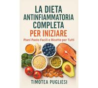 La Dieta Antinfiammatoria Completa per Iniziare: Piani Pasto Facili e Ricette per Tutti