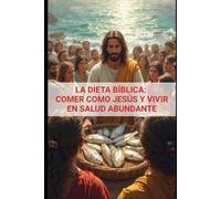 La dieta biblica: El verdadero camino para revertir la diabetes, superar la obesidad y proteger su corazón