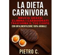 La Dieta Carnivora: Una Guida Completa per una Nutrizione Basata su Prodotti Animali: Principi, benefici, ricette e consigli pratici per vivere in salute con un’alimentazione 100% animale