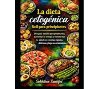 La dieta cetogénica fácil para principiantes: Una guía sencilla para perder peso, aumentar la energía y transformar tu salud con recetas rápidas, deliciosas y bajas en carbohidratos