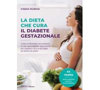 La dieta che cura il diabete gestazionale. Come trasformare una malattia in una meravigliosa opportunità per regalare a te e a tuo figlio un futuro di salute