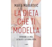 La dieta che ti modella. Ritrovare la linea, la salute e la forma fisica