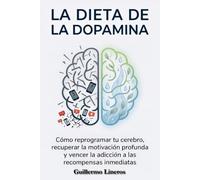 La dieta de la dopamina: Cómo reprogramar tu cerebro, recuperar la motivación profunda y vencer la adicción a las recompensas inmediatas