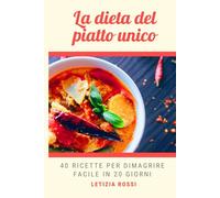 La dieta del piatto unico: 40 Ricette per dimagrire facile in 20 giorni