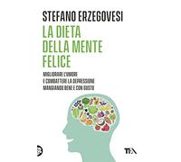 La dieta della mente felice. Il regime alimentare per migliorare l'umore e aiutarsi a combattere ansia e depressione