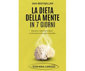 La Dieta della Mente in 7 giorni: Ripulire i Pensieri Tossici e ritrovare Chiarezza Mentale + Esercizi Giornalieri