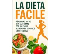 LA DIETA FACILE: Perdi fino a 5 kg in 4 settimane con un piano alimentare semplice e sostenibile