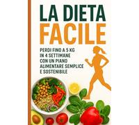 LA DIETA FACILE: Perdi fino a 5 kg in 4 settimane con un piano alimentare semplice e sostenibile