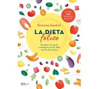 La dieta felice. Mangiare con gusto e dimagrire si può: dalla teoria alla pratica