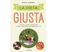 La dieta giusta. Scopri come dimagrire con il metodo più adatto a te