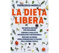 La dieta libera. Un nuovo metodo per dimagrire. Curare le malattie metaboliche e nutrizionali. Restare in forma senza rinunciare ai piaceri della buona tavola