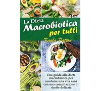 La dieta macrobiotica per tutti. Una guida alla dieta macrobiotica per condurre una vita sana con una compilazione di ricette delicate