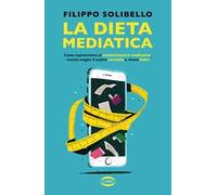 La dieta mediatica. Come sopravvivere al cambiamento mediatico, nutrire meglio il nostro cervello e vivere felici