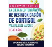 La Dieta Mediterránea De Desintoxicación De Cortisol Para Mujeres Mayores De 40 Años: Un plan antiestrés de 8 semanas para equilibrar las hormonas, ... prácticas para volver a sentirte tú mismo