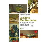 La dieta mediterranea. Un viaggio alla scoperta dei suoi benefici dall'antica Roma a oggi