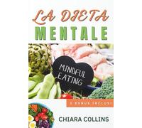 La Dieta Mentale: Usa la mente per far funzionare qualunque dieta, smetti di mollare e dimagrisci davvero senza rinunciare al piacere del cibo.