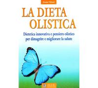 La dieta olistica. Dietetica innovativa e pensiero olistico per dimagrire e migliorare la salute