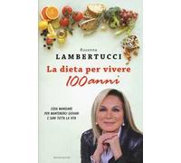 La dieta per vivere 100 anni. Cosa mangiare per mantenerci giovani e sani tutta la vita