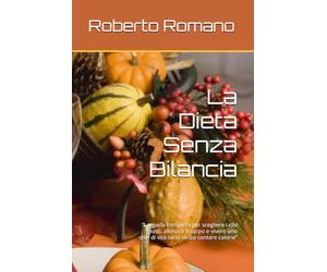 La Dieta Senza Bilancia: “La guida completa per scegliere i cibi giusti, allenare il corpo e vivere uno stile di vita sano senza contare calorie”