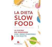 La dieta Slow Food. La cucina del benessere con i menù stagionali e 150 ricette