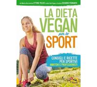La dieta vegan per lo sport. Consigli e ricette per sportivi, amatori e professionisti
