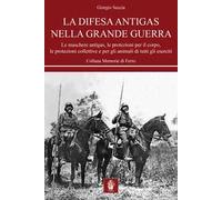 La difesa antigas nella Grande Guerra. Le maschere antigas, le protezioni per il corpo, le protezioni collettive e per gli animali di tutti gli eserciti