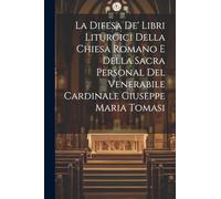 La Difesa De' Libri Liturgici Della Chiesa Romano E Della Sacra Personal Del Venerabile Cardinale Giuseppe Maria Tomasi