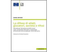 La difesa di atleti, giocatori, società e tifosi. Manuale per l'istruzione sui diritti umani e per i contenziosi nello sport, in particolare di fronte alla Corte europea per i diritti dell'uomo
