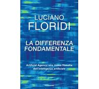 La differenza fondamentale. Artificial Agency: una nuova filosofia dell'intelligenza artificiale