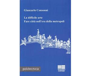 La difficile arte. Fare città nell'era della metropoli