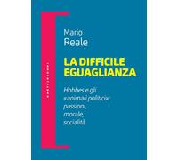 La difficile eguaglianza. Hobbes e gli «animali politici»: passioni morale...
