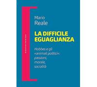 La difficile eguaglianza. Hobbes e gli «animali politici»: passioni morale socialità