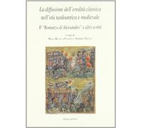 La diffusione dell'eredità classica nell'età tardoantica e medievale. Il romanzo di Alessandro e altri scritti. Atti del seminario internazionale di studio...