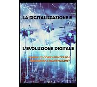 La digitalizzazione e l'evoluzione digitale: “GUIDA SU COME SFRUTTARE IL FENOMENO E MONETIZZARE”