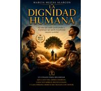 LA DIGNIDAD HUMANA: El valor que nadie puede perder y el principio que puede transformar nuestra sociedad.