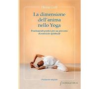 La dimensione dell'anima nello Yoga. Fondamenti pratici per un percorso di...