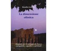 La dimensione olistica. Manuale per lo sviluppo di risorse energetiche, cognitive e spirituali